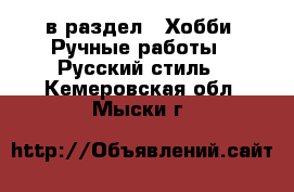  в раздел : Хобби. Ручные работы » Русский стиль . Кемеровская обл.,Мыски г.